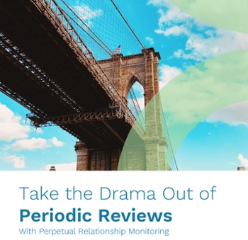 Take the Drama Out of Periodic Reviews With Perpetual Relationship Monitoring WHITE PAPER